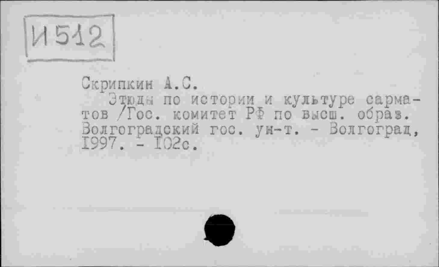 ﻿Скрипкин А.О.
Этюду по истории и культуре сарматов /Гос. комитет РФ по вусш. образ. Золгоградский гос. ун-т. - Волгоград, 1997. - 102с.